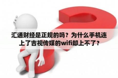 汇通财经是正规的吗？为什么手机连上了吉视传媒的wifi却上不了？