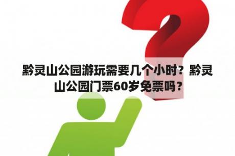 黔灵山公园游玩需要几个小时？黔灵山公园门票60岁免票吗？