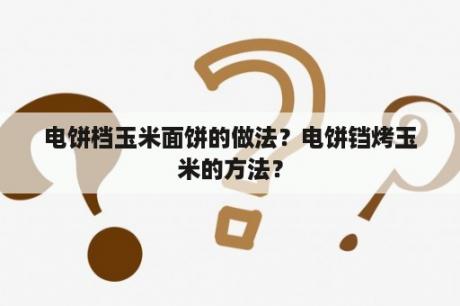 电饼档玉米面饼的做法？电饼铛烤玉米的方法？