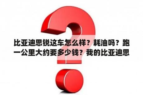 比亚迪思锐这车怎么样？耗油吗？跑一公里大约要多少钱？我的比亚迪思锐为什么搜不到电视？