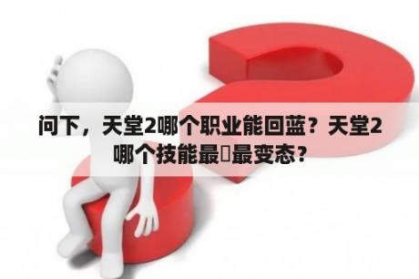 问下，天堂2哪个职业能回蓝？天堂2哪个技能最屌最变态？