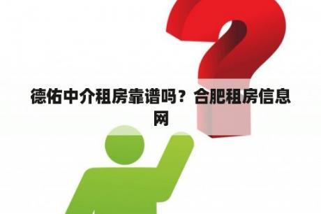 德佑中介租房靠谱吗？合肥租房信息网