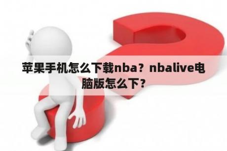 苹果手机怎么下载nba？nbalive电脑版怎么下？