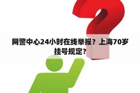 网警中心24小时在线举报？上海70岁挂号规定？