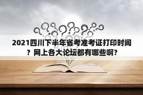 2021四川下半年省考准考证打印时间？网上各大论坛都有哪些啊？