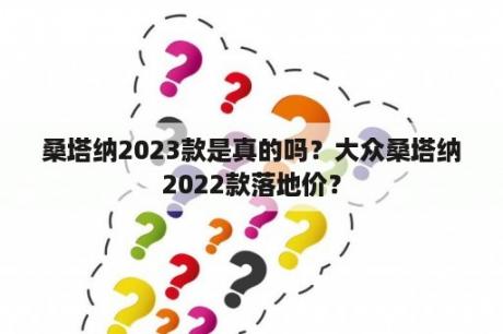 桑塔纳2023款是真的吗？大众桑塔纳2022款落地价？