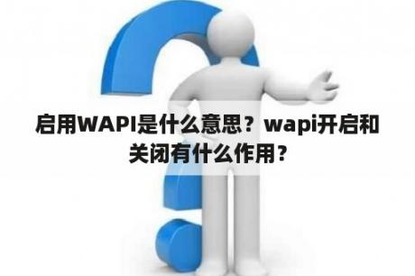 启用WAPI是什么意思？wapi开启和关闭有什么作用？