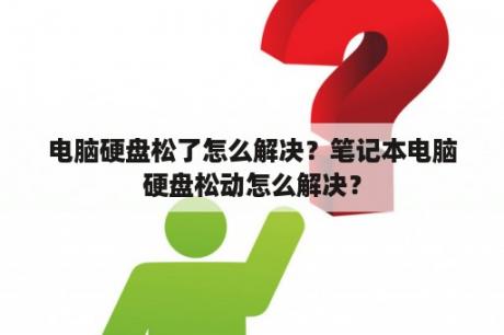 电脑硬盘松了怎么解决？笔记本电脑硬盘松动怎么解决？