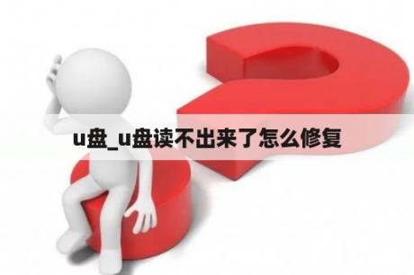 u盘_u盘读不出来了怎么修复