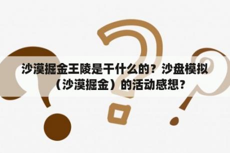 沙漠掘金王陵是干什么的？沙盘模拟（沙漠掘金）的活动感想？