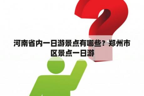 河南省内一日游景点有哪些？郑州市区景点一日游