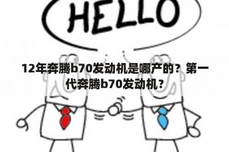 12年奔腾b70发动机是哪产的？第一代奔腾b70发动机？