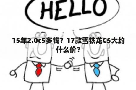 15年2.0c5多钱？17款雪铁龙C5大约什么价？