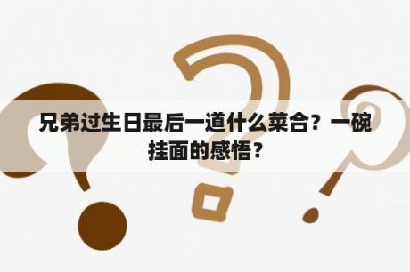 兄弟过生日最后一道什么菜合？一碗挂面的感悟？