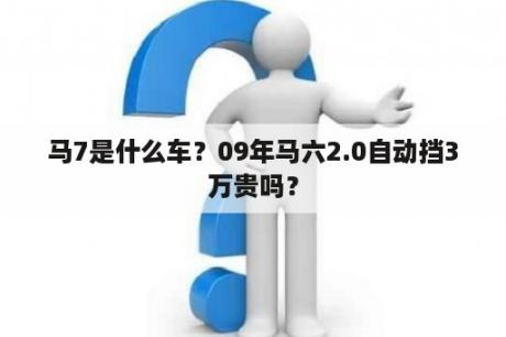 马7是什么车？09年马六2.0自动挡3万贵吗？