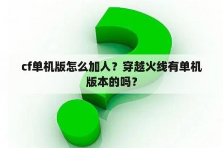 cf单机版怎么加人？穿越火线有单机版本的吗？