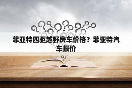 菲亚特四驱越野房车价格？菲亚特汽车报价