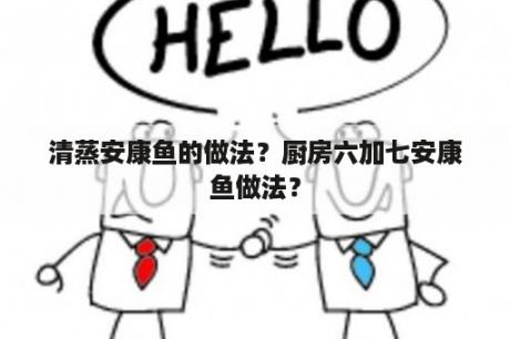 清蒸安康鱼的做法？厨房六加七安康鱼做法？