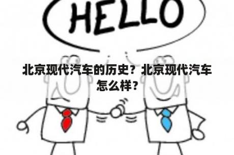 北京现代汽车的历史？北京现代汽车怎么样？