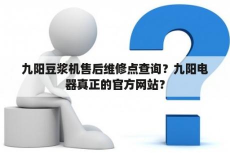 九阳豆浆机售后维修点查询？九阳电器真正的官方网站？