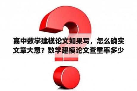 高中数学建模论文如果写，怎么确实文章大意？数学建模论文查重率多少通过？