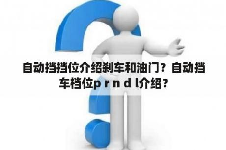 自动挡挡位介绍刹车和油门？自动挡车档位p r n d l介绍？