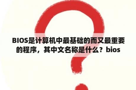 BIOS是计算机中最基础的而又最重要的程序，其中文名称是什么？bios