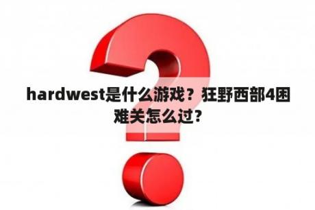 hardwest是什么游戏？狂野西部4困难关怎么过？