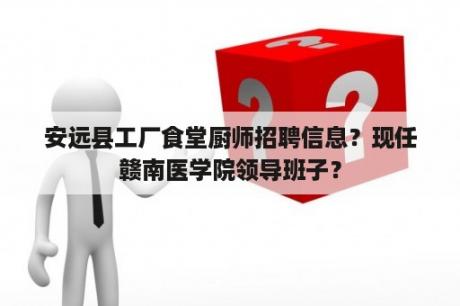 安远县工厂食堂厨师招聘信息？现任赣南医学院领导班子？