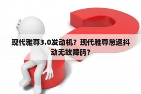 现代雅尊3.0发动机？现代雅尊怠速抖动无故障码？