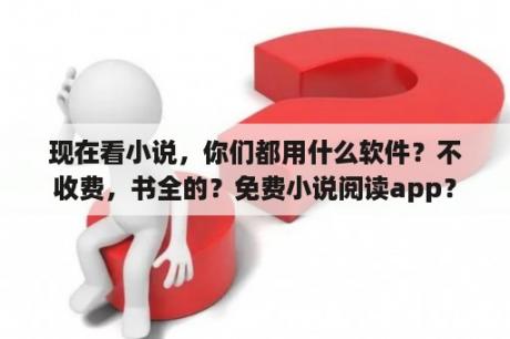 现在看小说，你们都用什么软件？不收费，书全的？免费小说阅读app？