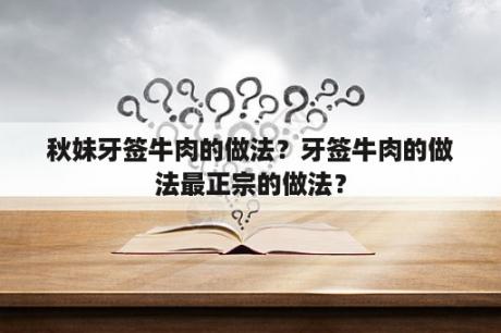 秋妹牙签牛肉的做法？牙签牛肉的做法最正宗的做法？