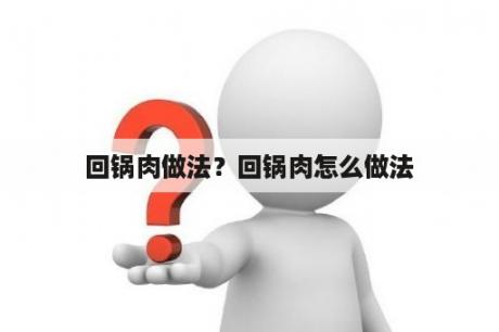 回锅肉做法？回锅肉怎么做法