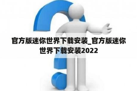 官方版迷你世界下载安装_官方版迷你世界下载安装2022