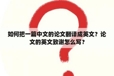 如何把一篇中文的论文翻译成英文？论文的英文致谢怎么写？