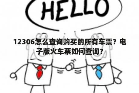 12306怎么查询购买的所有车票？电子版火车票如何查询？