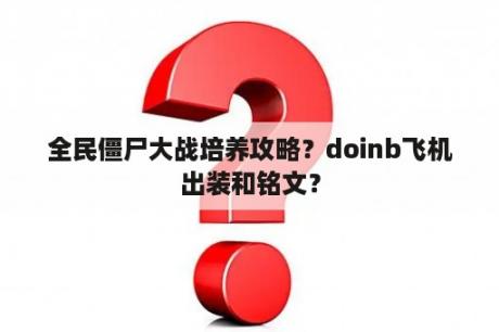 全民僵尸大战培养攻略？doinb飞机出装和铭文？