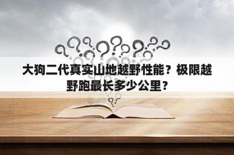 大狗二代真实山地越野性能？极限越野跑最长多少公里？