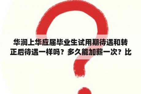 华润上华应届毕业生试用期待遇和转正后待遇一样吗？多久能加薪一次？比例多大？这些忘问了。请大家多多帮？国内前十大芯片制造代工公司排名？