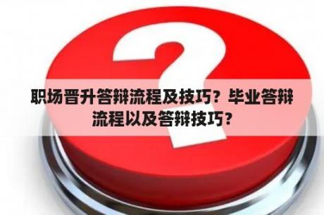 职场晋升答辩流程及技巧？毕业答辩流程以及答辩技巧？