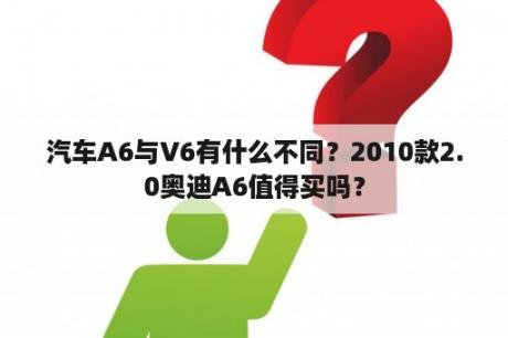 汽车A6与V6有什么不同？2010款2.0奥迪A6值得买吗？