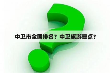 中卫市全国排名？中卫旅游景点？