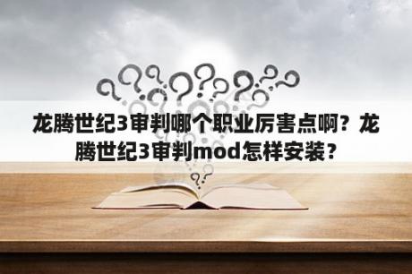 龙腾世纪3审判哪个职业厉害点啊？龙腾世纪3审判mod怎样安装？