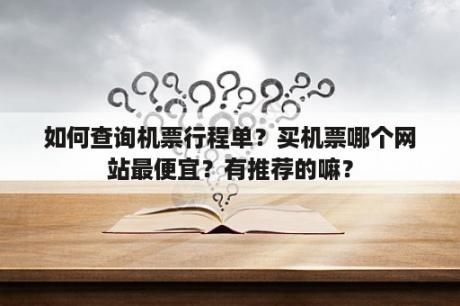 如何查询机票行程单？买机票哪个网站最便宜？有推荐的嘛？