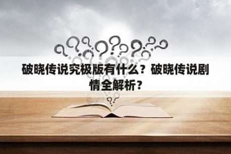 破晓传说究极版有什么？破晓传说剧情全解析？