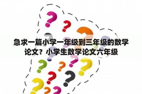 急求一篇小学一年级到三年级的数学论文？小学生数学论文六年级