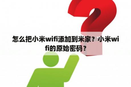 怎么把小米wifi添加到米家？小米wifi的原始密码？