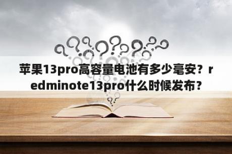 苹果13pro高容量电池有多少毫安？redminote13pro什么时候发布？