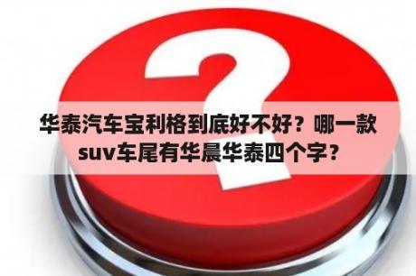 华泰汽车宝利格到底好不好？哪一款suv车尾有华晨华泰四个字？