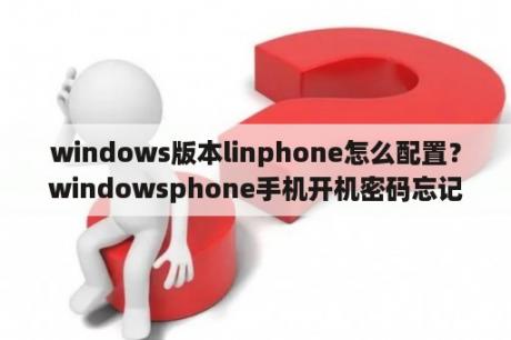 windows版本linphone怎么配置？windowsphone手机开机密码忘记了怎么开机解锁？